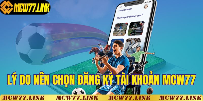 Những lý do chọn đăng ký tài khoản MCW77