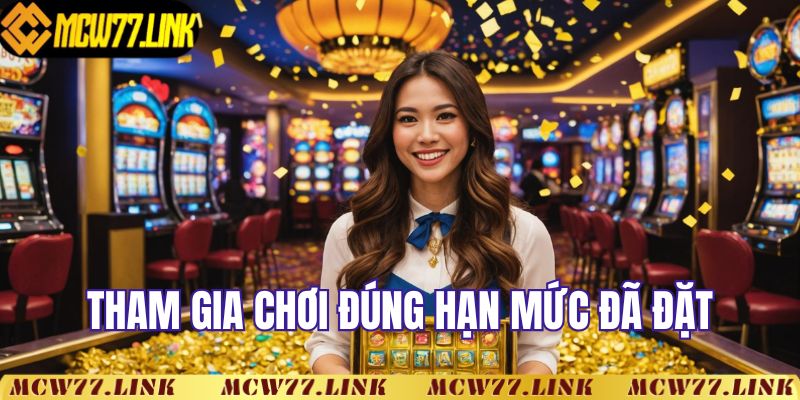 Tham gia chơi đúng hạn mức đã đặt